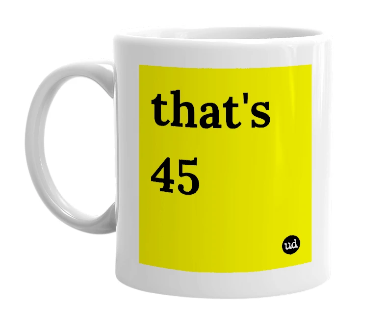 White mug with 'that's 45' in bold black letters