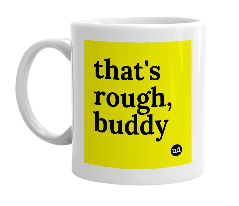 White mug with 'that's rough, buddy' in bold black letters