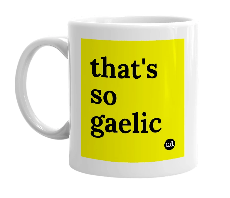 White mug with 'that's so gaelic' in bold black letters