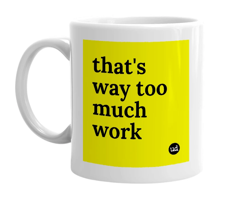 White mug with 'that's way too much work' in bold black letters