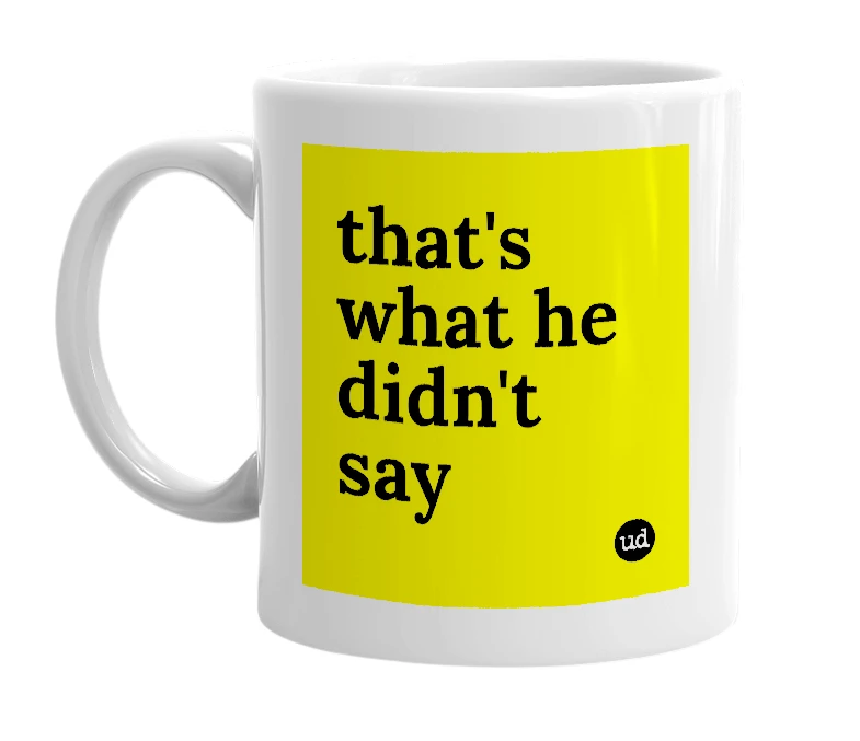 White mug with 'that's what he didn't say' in bold black letters