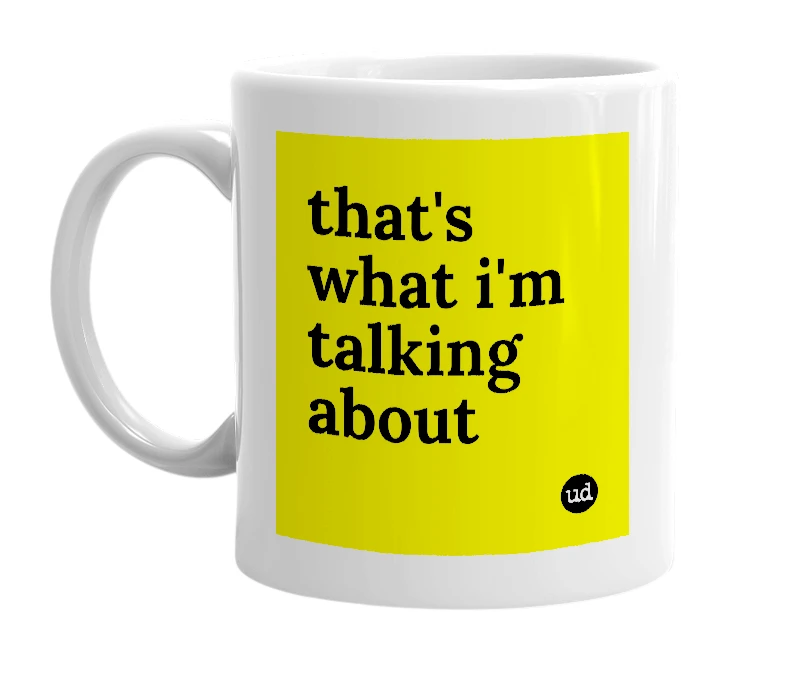 White mug with 'that's what i'm talking about' in bold black letters