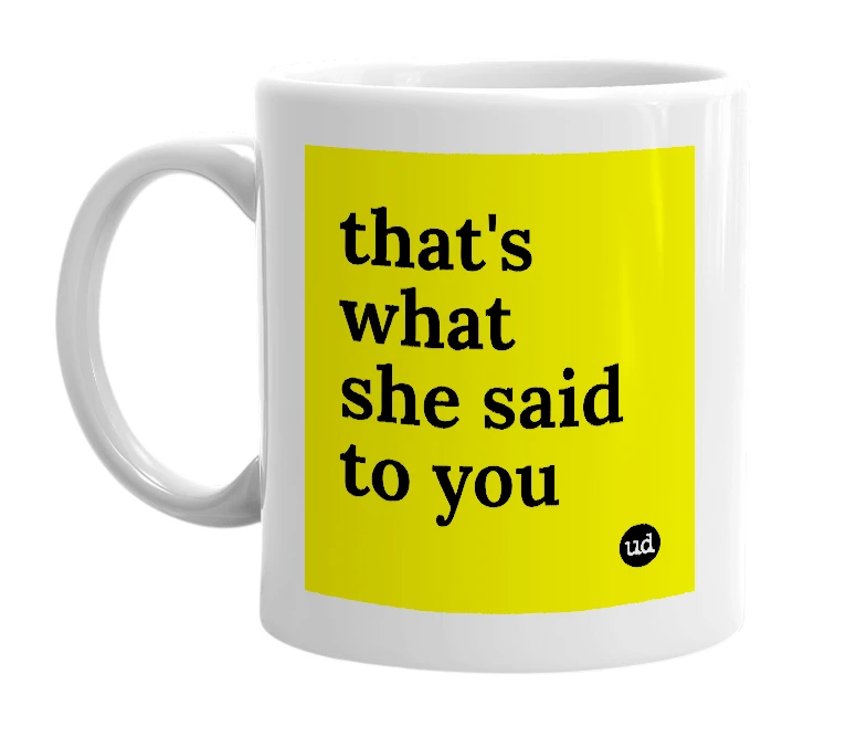 White mug with 'that's what she said to you' in bold black letters