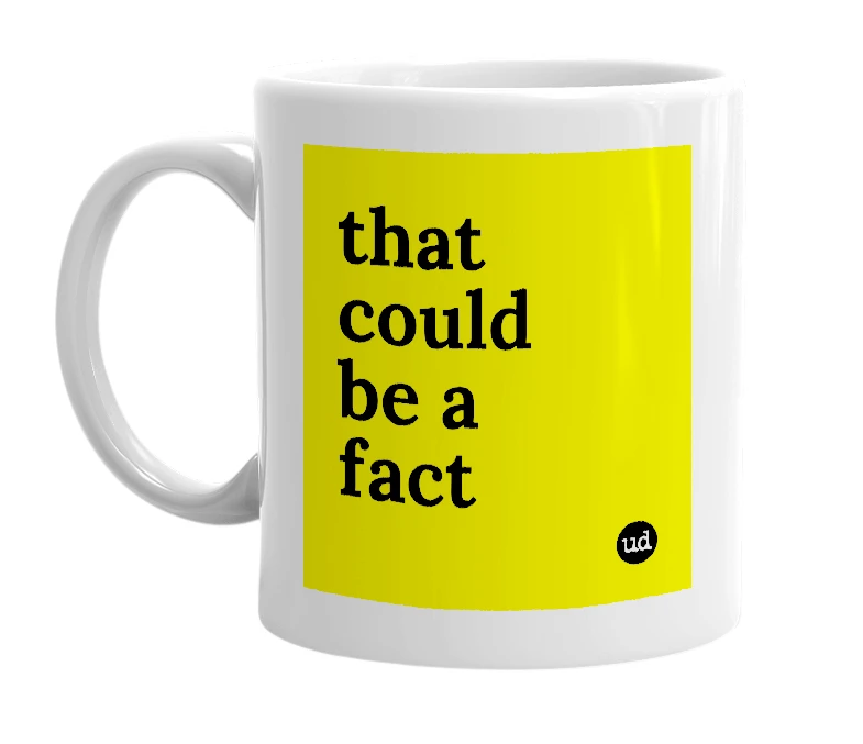 White mug with 'that could be a fact' in bold black letters