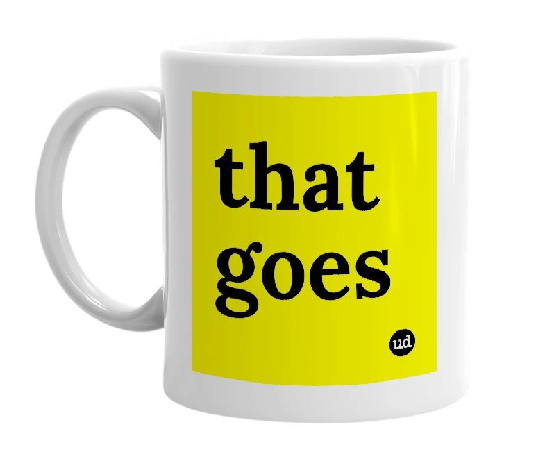 White mug with 'that goes' in bold black letters