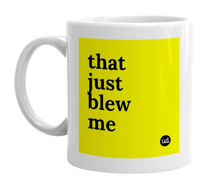 White mug with 'that just blew me' in bold black letters