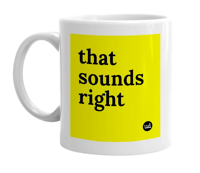 White mug with 'that sounds right' in bold black letters