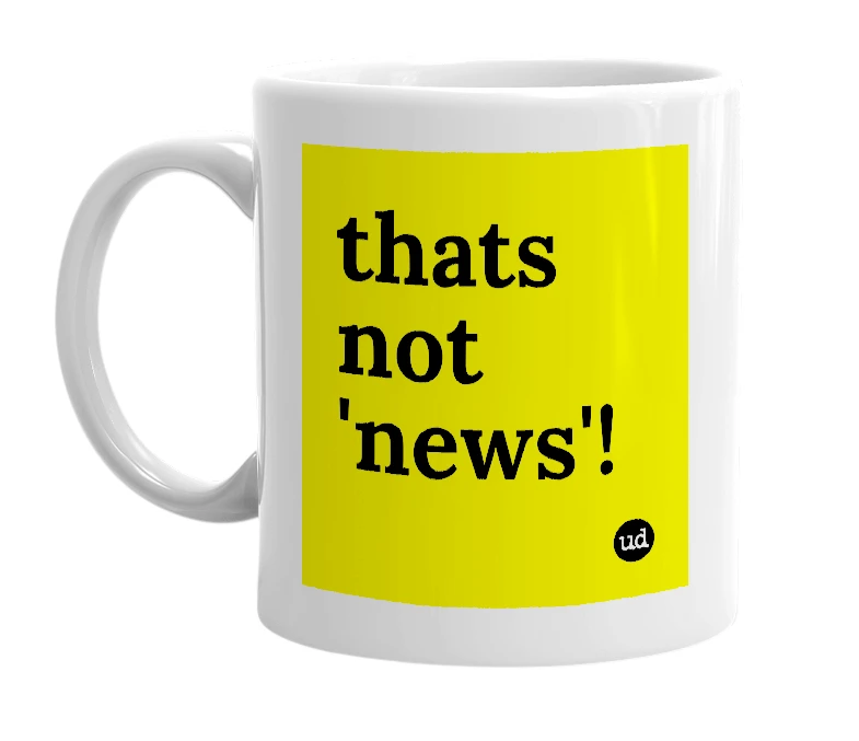 White mug with 'thats not 'news'!' in bold black letters