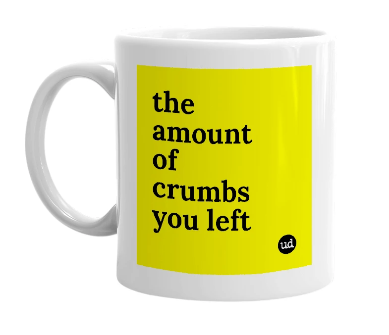 White mug with 'the amount of crumbs you left' in bold black letters