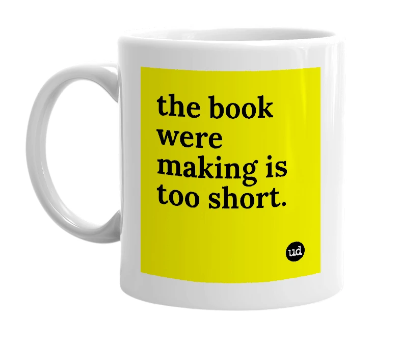 White mug with 'the book were making is too short.' in bold black letters