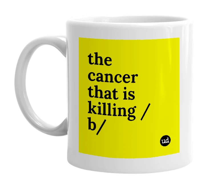 White mug with 'the cancer that is killing /b/' in bold black letters