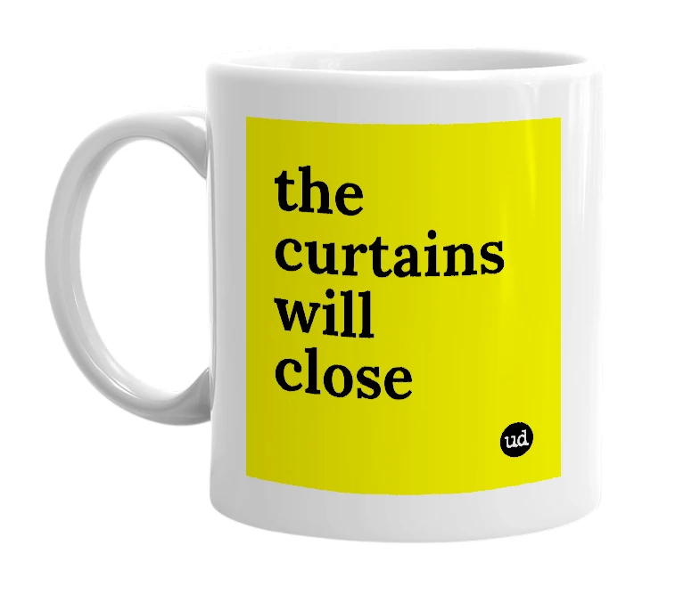 White mug with 'the curtains will close' in bold black letters