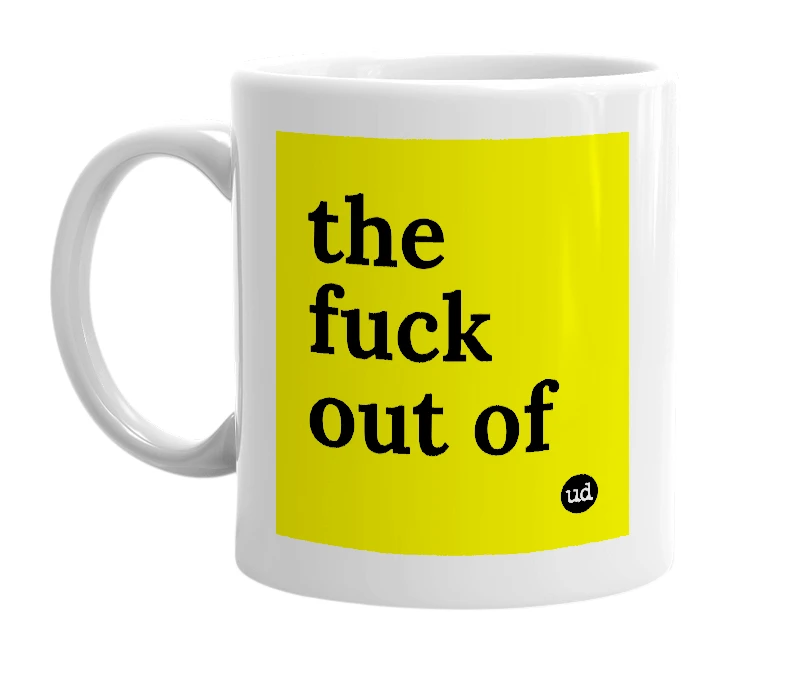 White mug with 'the fuck out of' in bold black letters