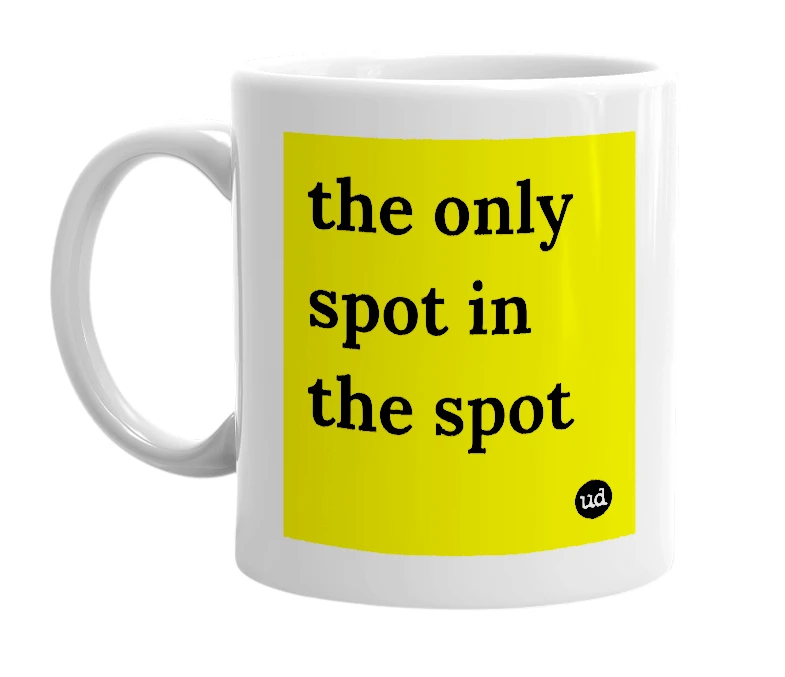 White mug with 'the only spot in the spot' in bold black letters