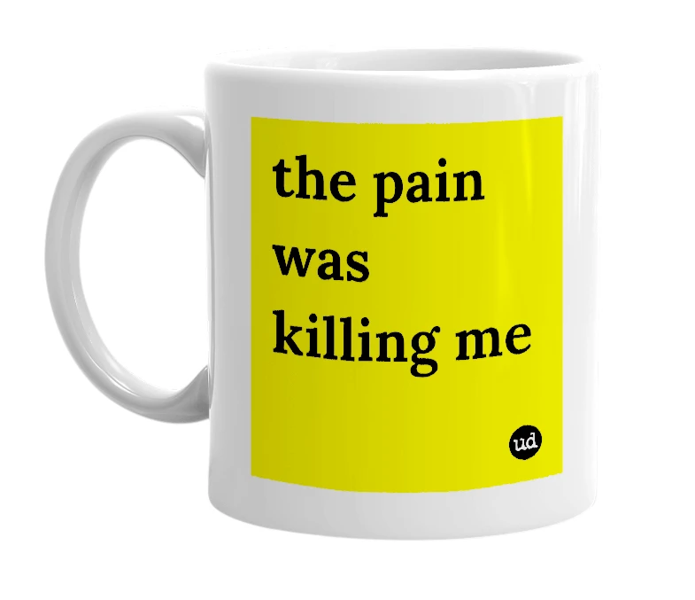 White mug with 'the pain was killing me' in bold black letters