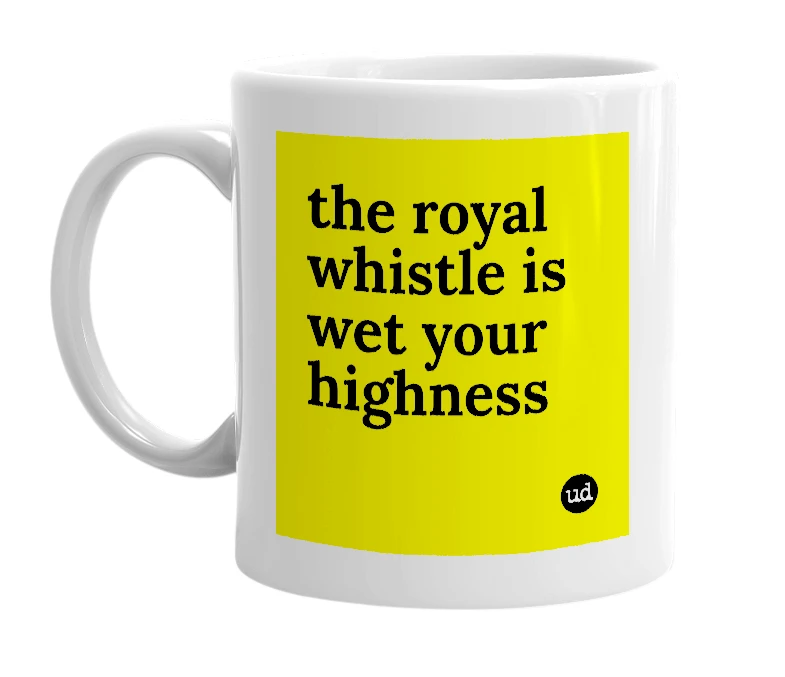 White mug with 'the royal whistle is wet your highness' in bold black letters