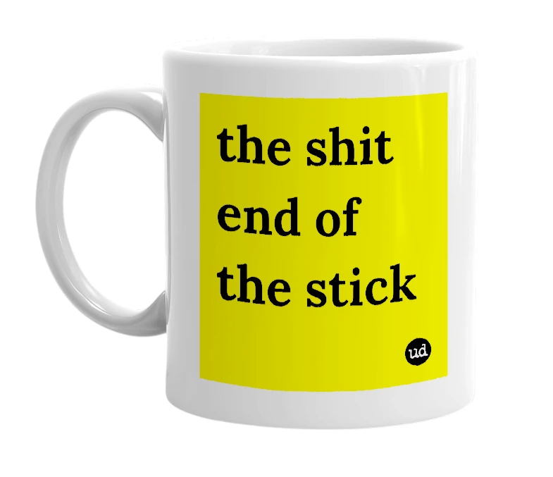 White mug with 'the shit end of the stick' in bold black letters