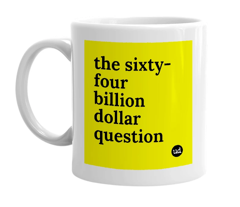 White mug with 'the sixty-four billion dollar question' in bold black letters