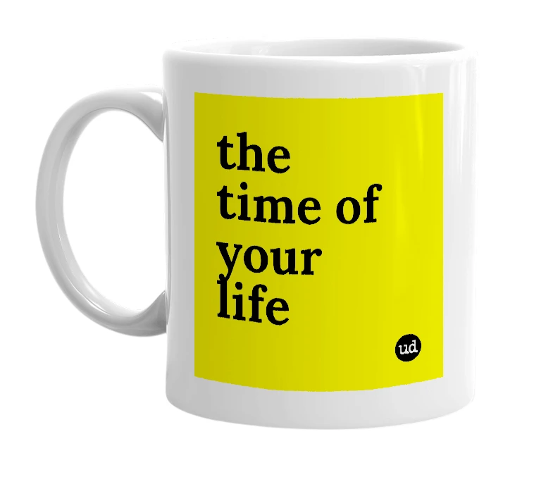 White mug with 'the time of your life' in bold black letters