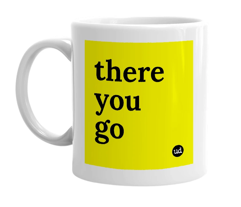 White mug with 'there you go' in bold black letters