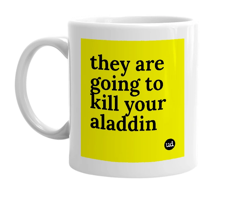White mug with 'they are going to kill your aladdin' in bold black letters