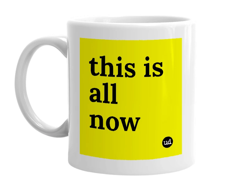 White mug with 'this is all now' in bold black letters