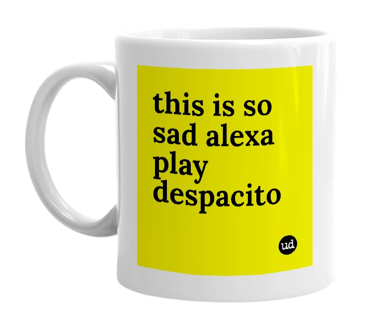 White mug with 'this is so sad alexa play despacito' in bold black letters