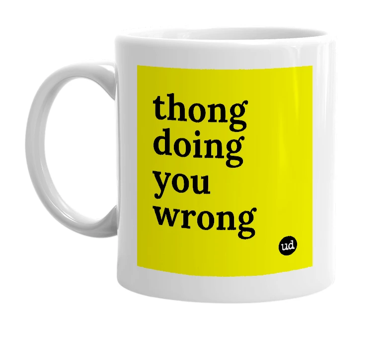 White mug with 'thong doing you wrong' in bold black letters