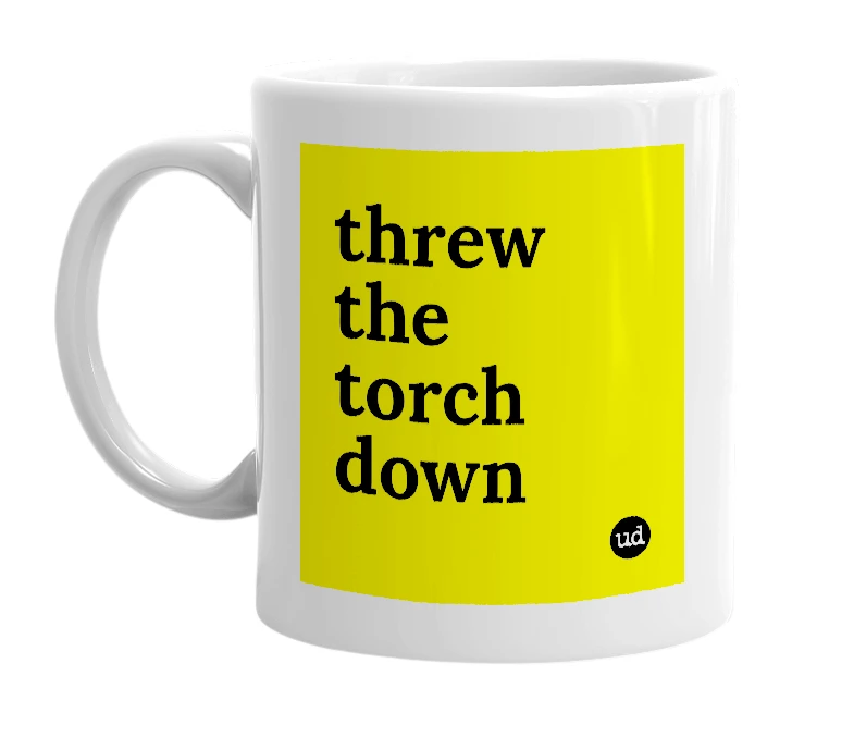 White mug with 'threw the torch down' in bold black letters