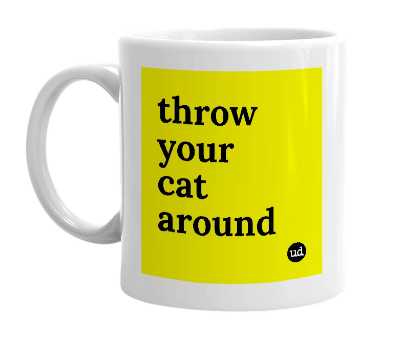 White mug with 'throw your cat around' in bold black letters