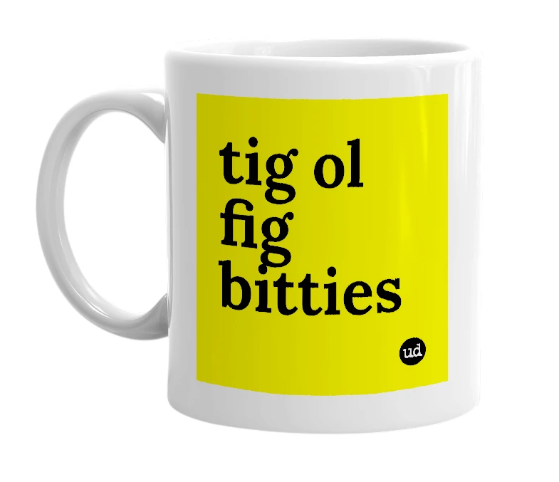 White mug with 'tig ol fig bitties' in bold black letters