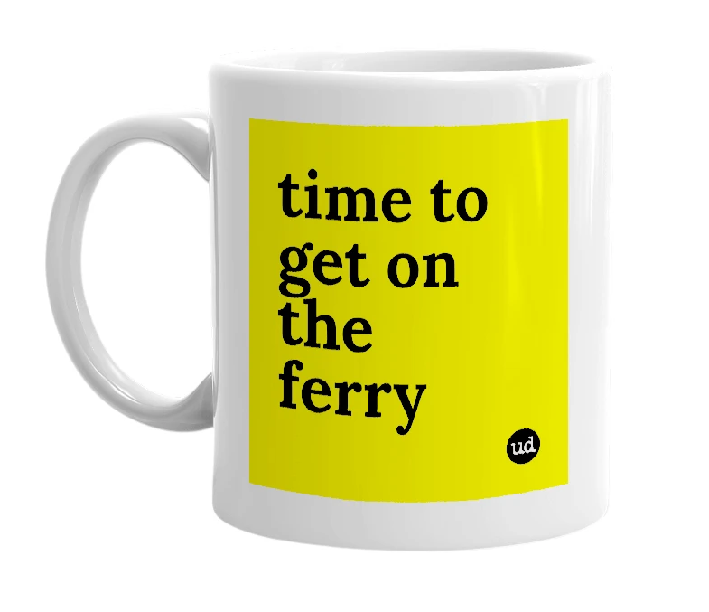 White mug with 'time to get on the ferry' in bold black letters