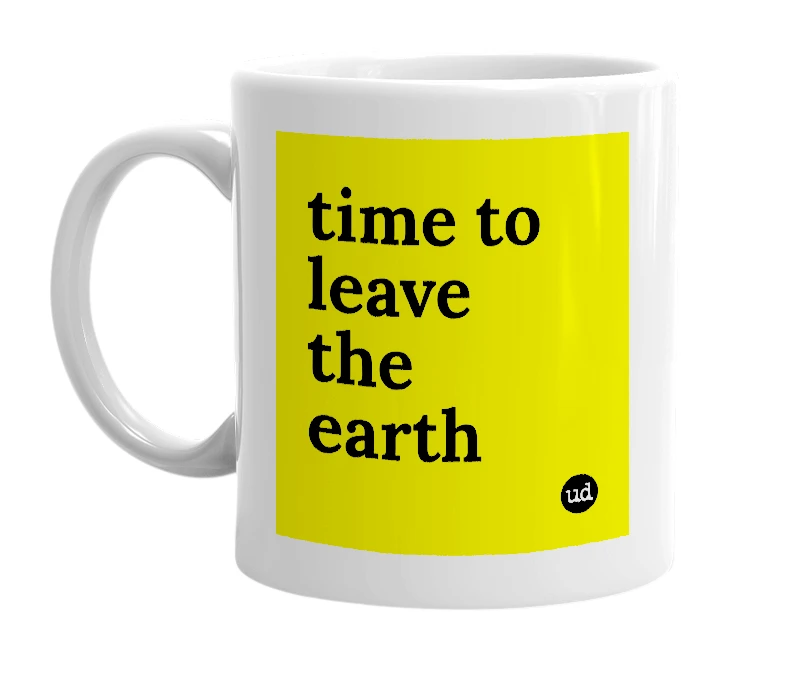 White mug with 'time to leave the earth' in bold black letters