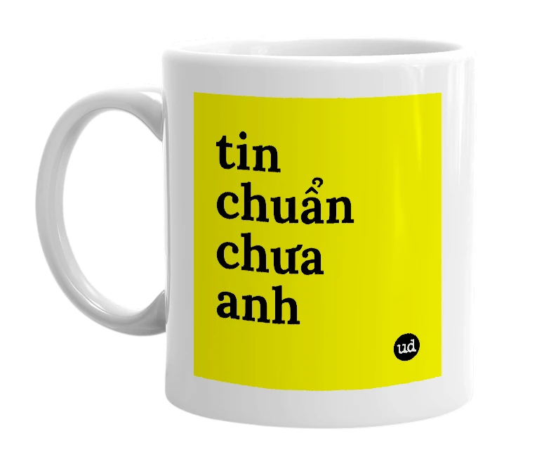 White mug with 'tin chuẩn chưa anh' in bold black letters