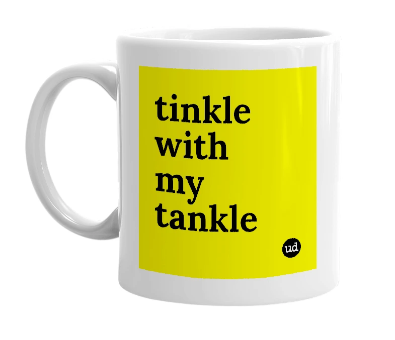 White mug with 'tinkle with my tankle' in bold black letters