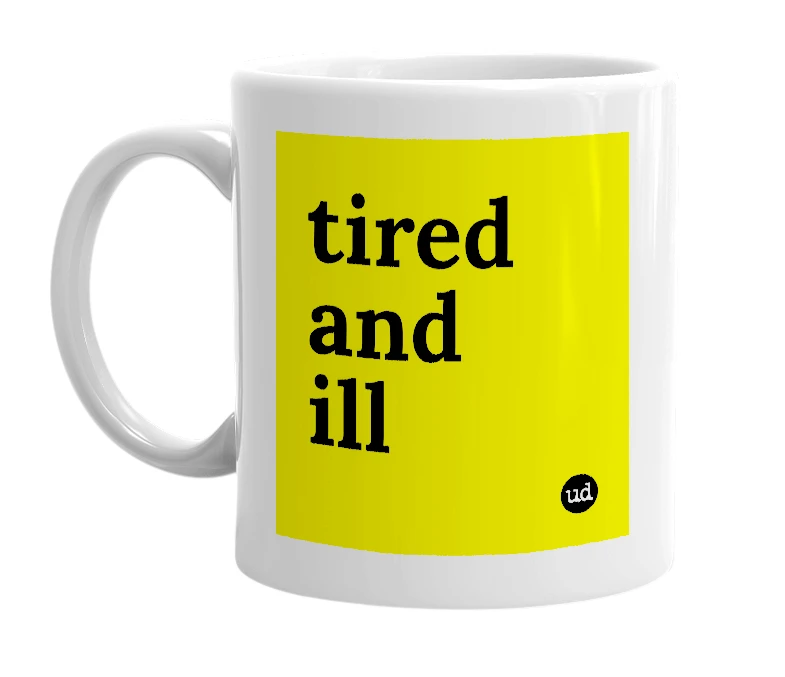 White mug with 'tired and ill' in bold black letters