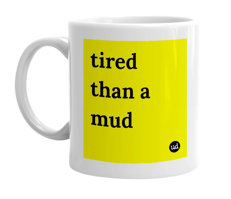 White mug with 'tired than a mud' in bold black letters