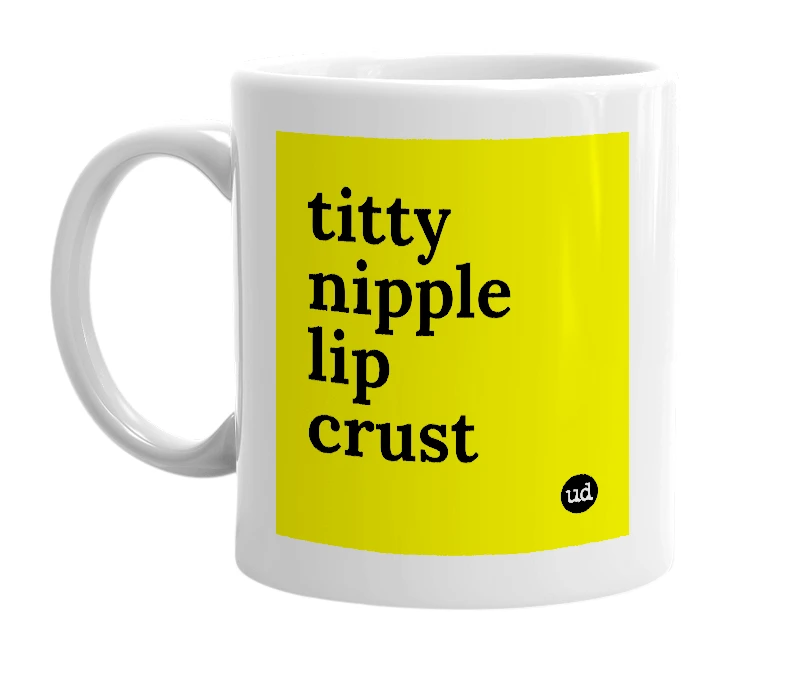 White mug with 'titty nipple lip crust' in bold black letters