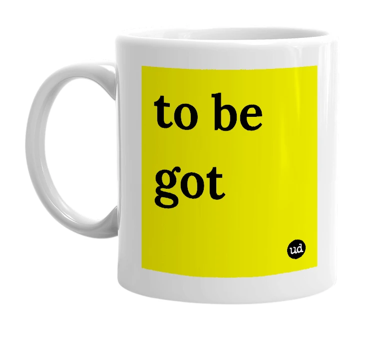 White mug with 'to be got' in bold black letters