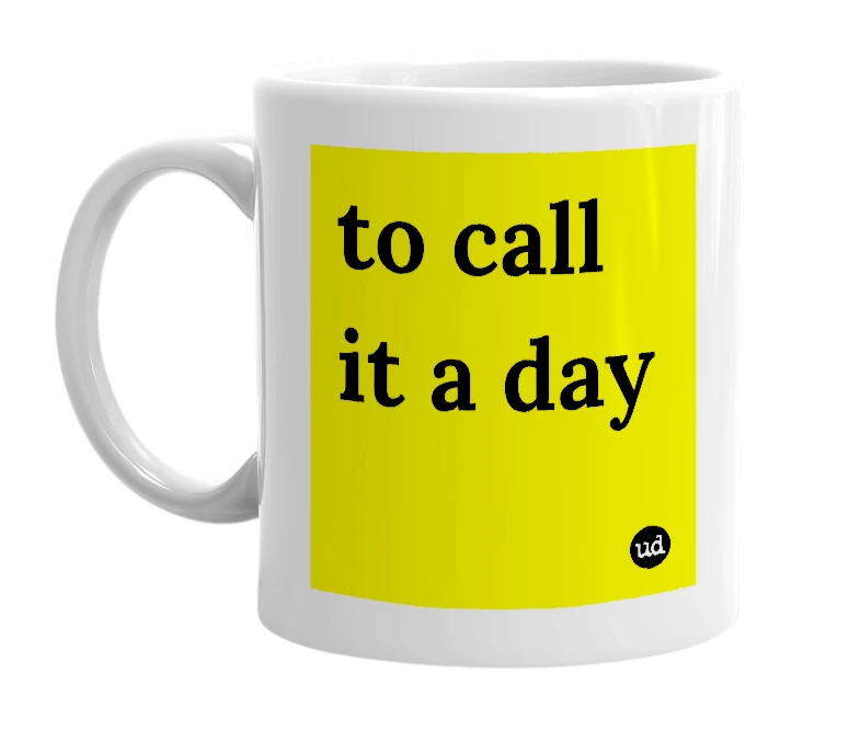 White mug with 'to call it a day' in bold black letters