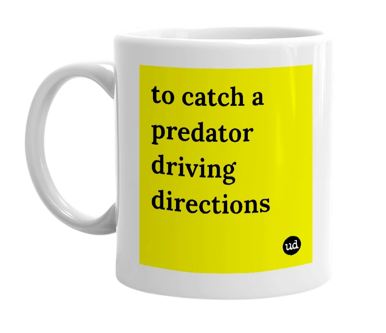 White mug with 'to catch a predator driving directions' in bold black letters