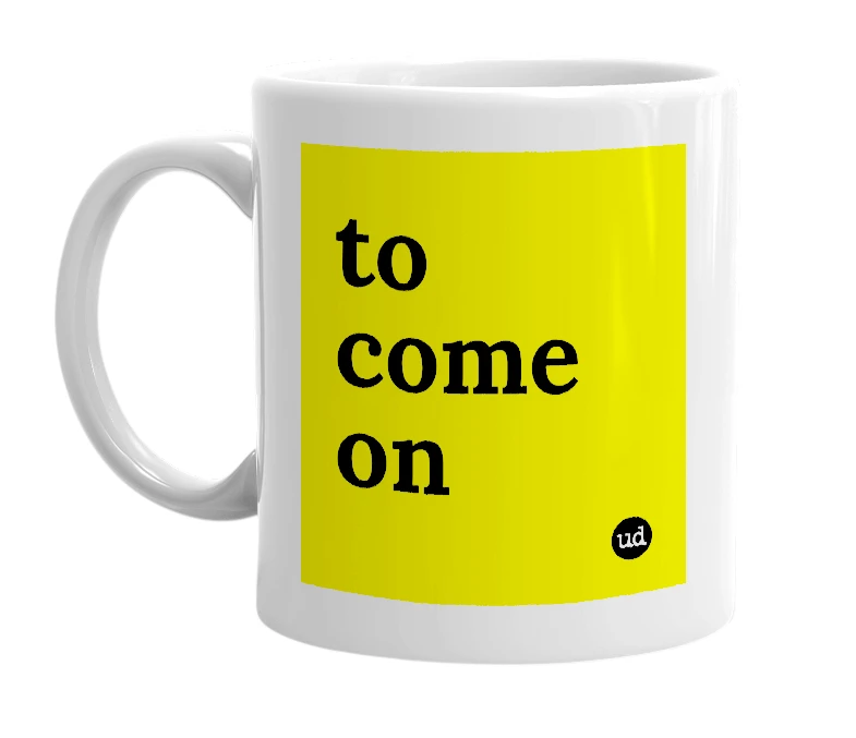 White mug with 'to come on' in bold black letters