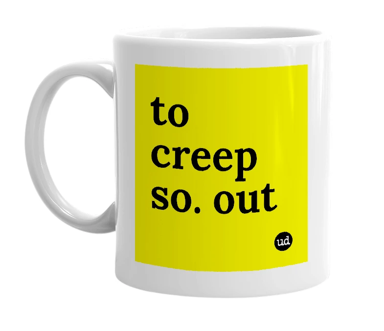 White mug with 'to creep so. out' in bold black letters
