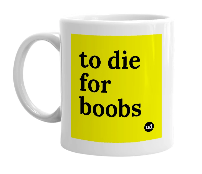 White mug with 'to die for boobs' in bold black letters