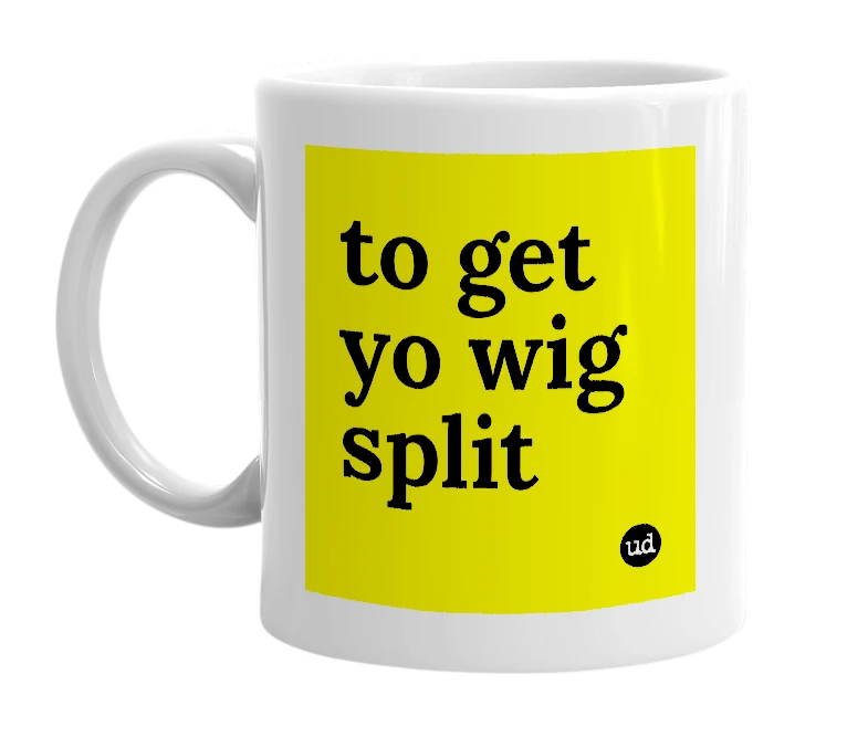 White mug with 'to get yo wig split' in bold black letters