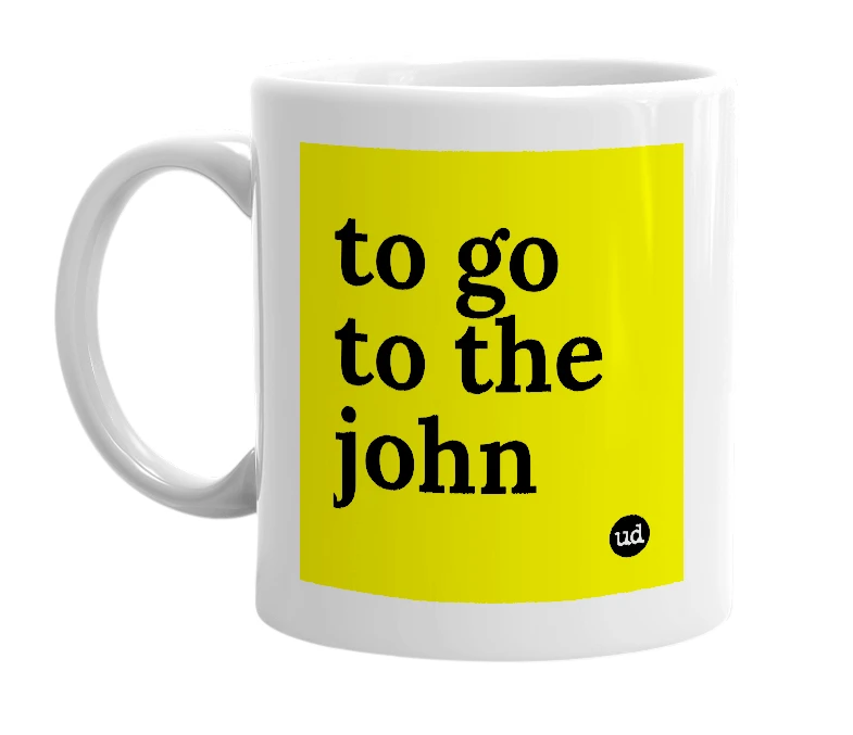 White mug with 'to go to the john' in bold black letters