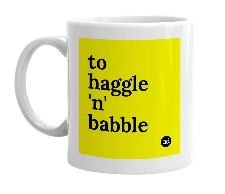 White mug with 'to haggle 'n' babble' in bold black letters