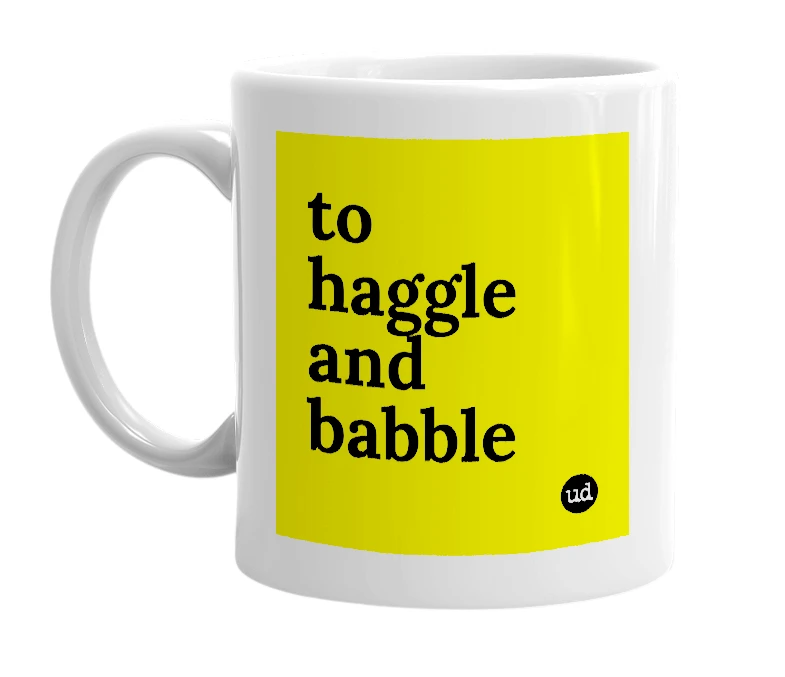White mug with 'to haggle and babble' in bold black letters