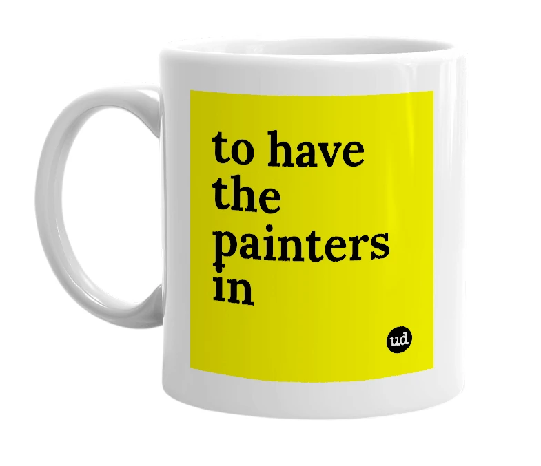 White mug with 'to have the painters in' in bold black letters