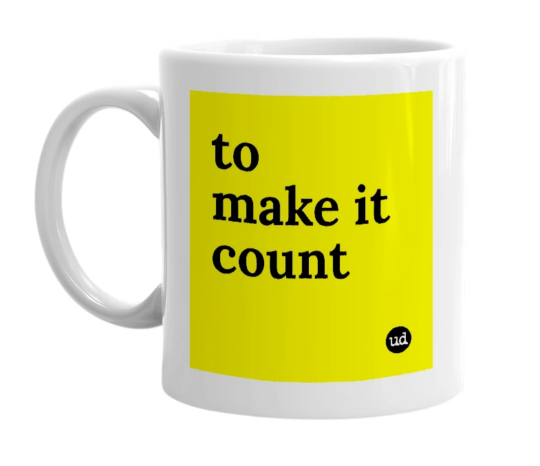 White mug with 'to make it count' in bold black letters